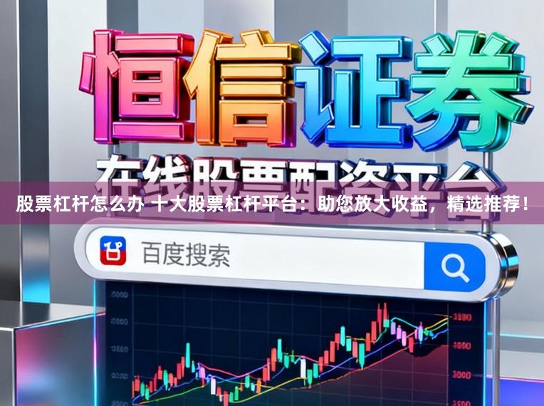 股票杠杆怎么办 十大股票杠杆平台：助您放大收益，精选推荐！