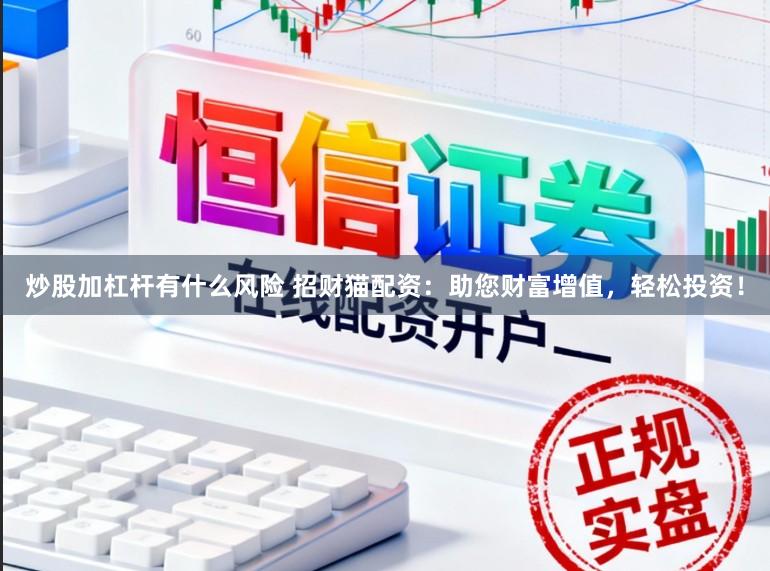 炒股加杠杆有什么风险 招财猫配资：助您财富增值，轻松投资！