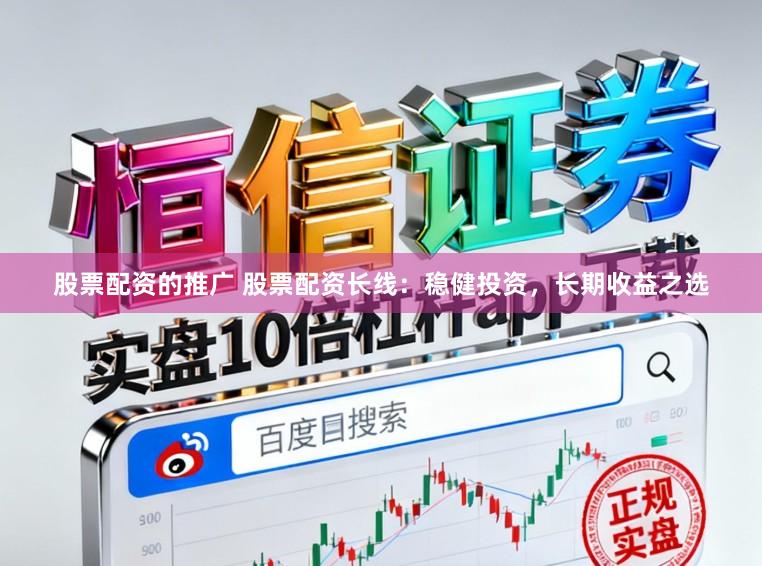 股票配资的推广 股票配资长线：稳健投资，长期收益之选