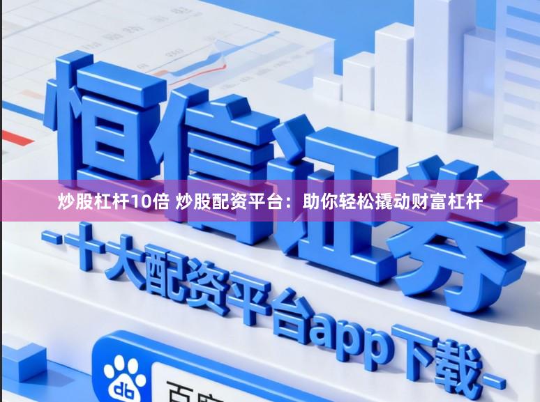 炒股杠杆10倍 炒股配资平台：助你轻松撬动财富杠杆