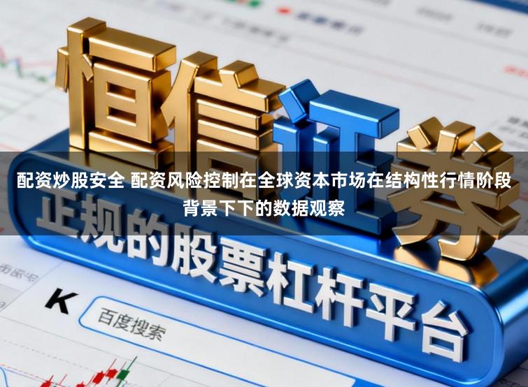 配资炒股安全 配资风险控制在全球资本市场在结构性行情阶段背景下下的数据观察