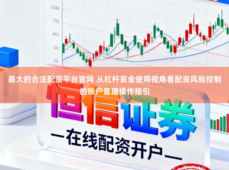 最大的合法配资平台官网 从杠杆资金使用视角看配资风险控制的账户管理操作指引