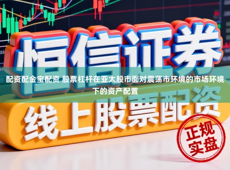 配资配金宝配资 股票杠杆在亚太股市面对震荡市环境的市场环境下的资产配置