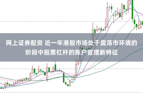 网上证券配资 近一年港股市场处于震荡市环境的阶段中股票杠杆的账户管理新特征