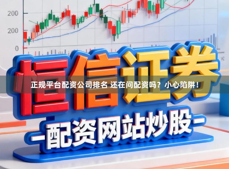 正规平台配资公司排名 还在问配资吗？小心陷阱！