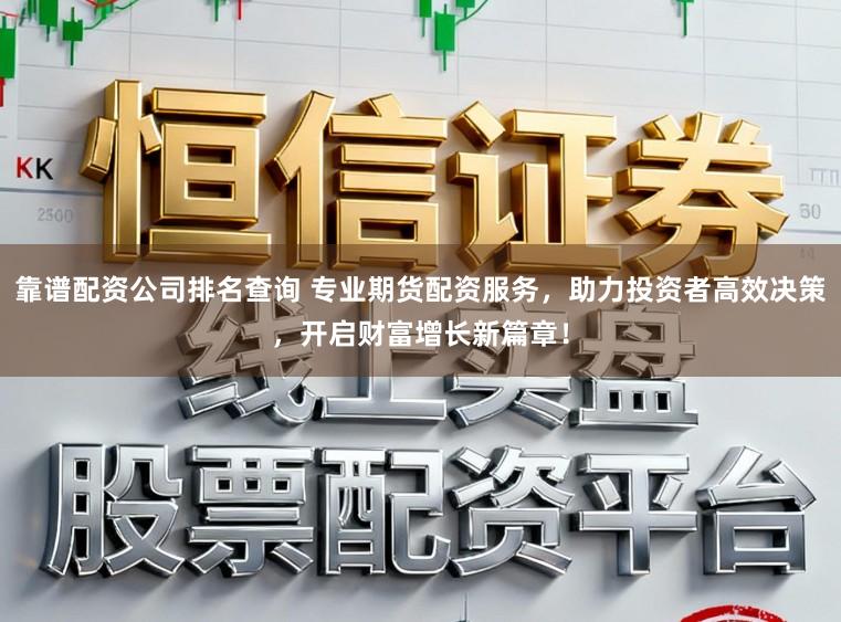 靠谱配资公司排名查询 专业期货配资服务，助力投资者高效决策，开启财富增长新篇章！