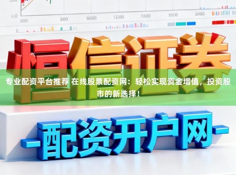 专业配资平台推荐 在线股票配资网：轻松实现资金增值，投资股市的新选择！