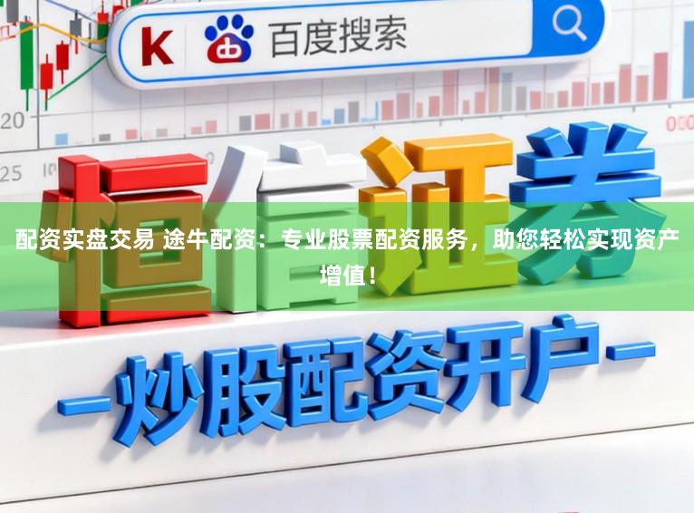 配资实盘交易 途牛配资：专业股票配资服务，助您轻松实现资产增值！
