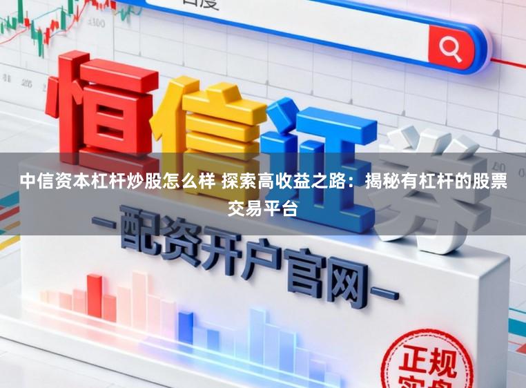中信资本杠杆炒股怎么样 探索高收益之路：揭秘有杠杆的股票交易平台