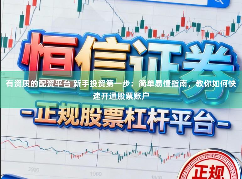 有资质的配资平台 新手投资第一步：简单易懂指南，教你如何快速开通股票账户