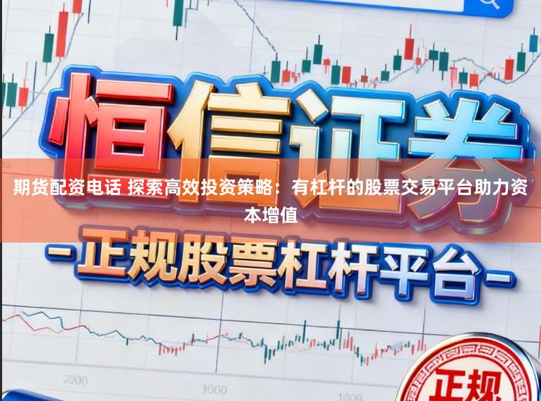 期货配资电话 探索高效投资策略：有杠杆的股票交易平台助力资本增值