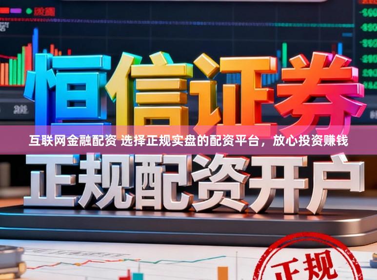 互联网金融配资 选择正规实盘的配资平台，放心投资赚钱