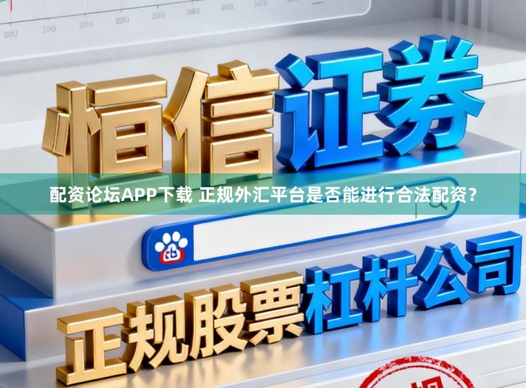 配资论坛APP下载 正规外汇平台是否能进行合法配资？