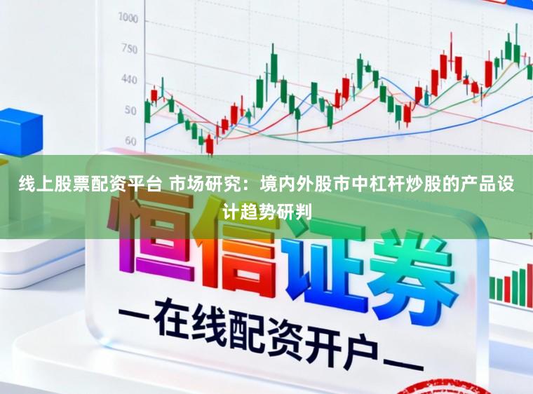 线上股票配资平台 市场研究：境内外股市中杠杆炒股的产品设计趋势研判