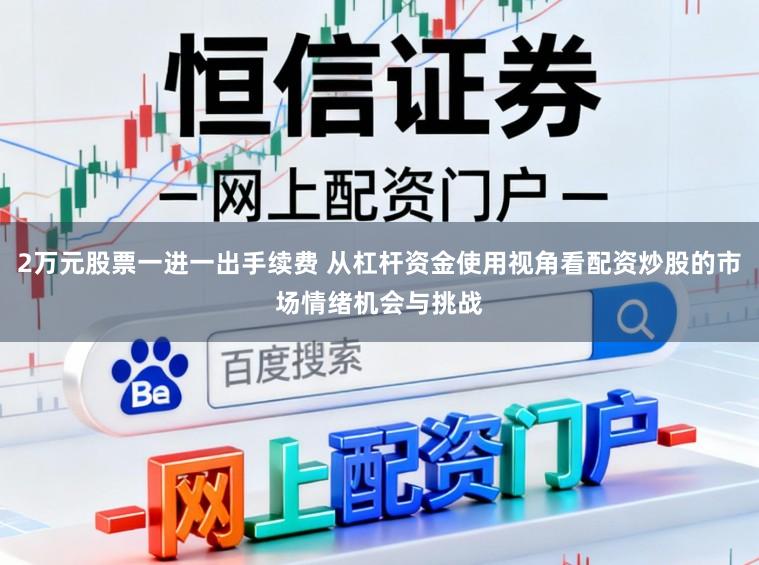 2万元股票一进一出手续费 从杠杆资金使用视角看配资炒股的市场情绪机会与挑战