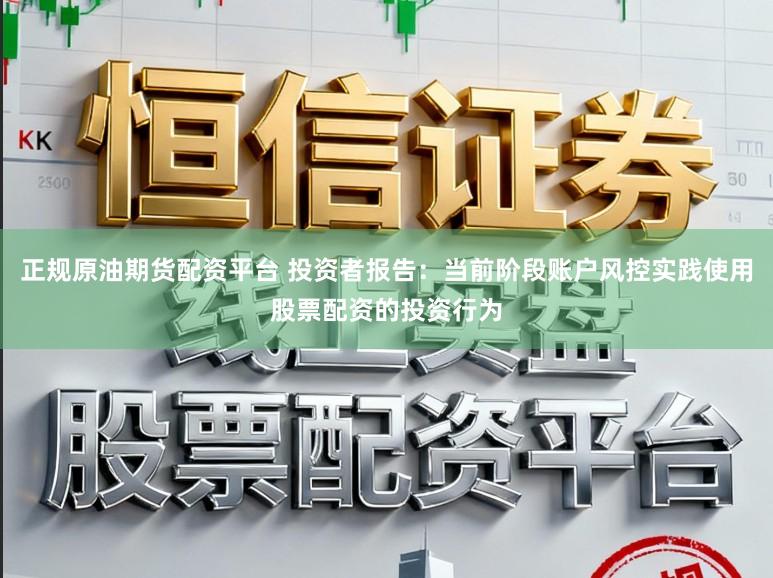 正规原油期货配资平台 投资者报告：当前阶段账户风控实践使用股票配资的投资行为