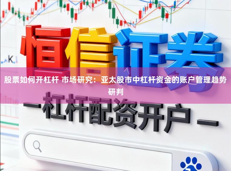 股票如何开杠杆 市场研究:亚太股市中杠杆资金的账户管理趋势研判