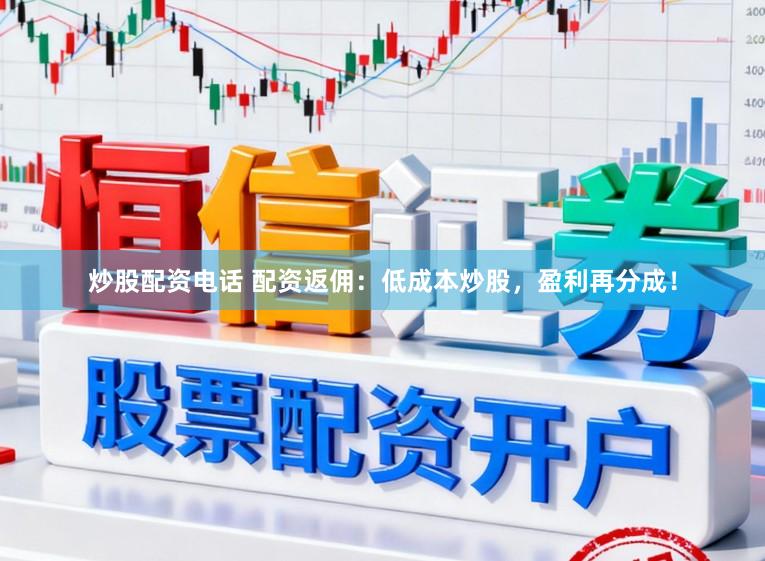 炒股配资电话 配资返佣：低成本炒股，盈利再分成！