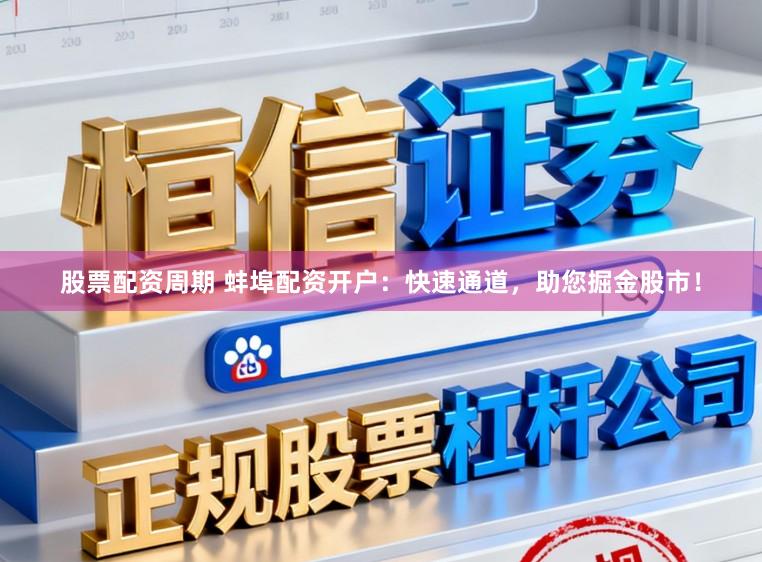 股票配资周期 蚌埠配资开户：快速通道，助您掘金股市！