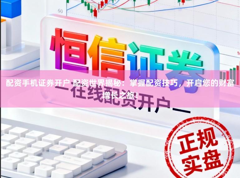 配资手机证券开户 配资世界揭秘：掌握配资技巧，开启您的财富增长之旅！