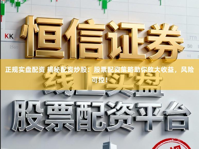 正规实盘配资 揭秘配资炒股：股票配资策略助你放大收益，风险可控！