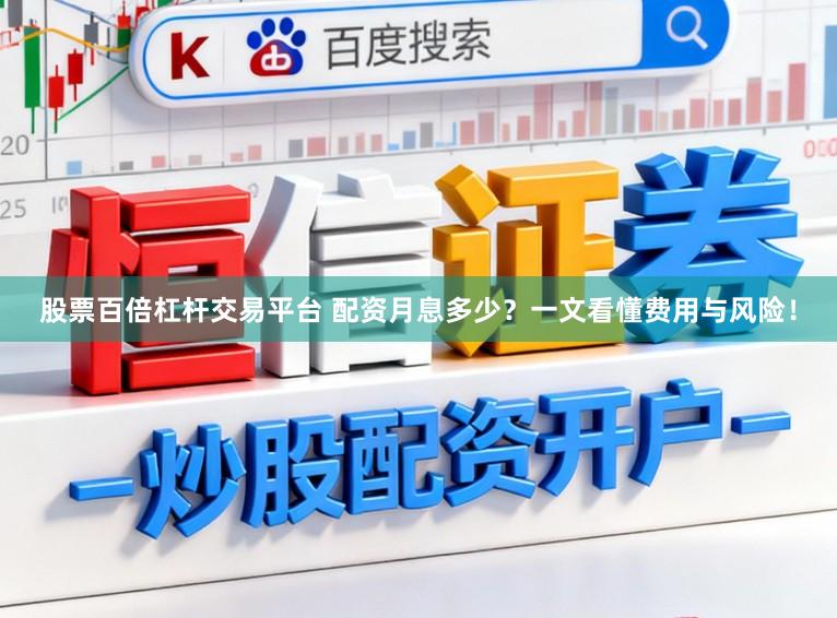 股票百倍杠杆交易平台 配资月息多少？一文看懂费用与风险！