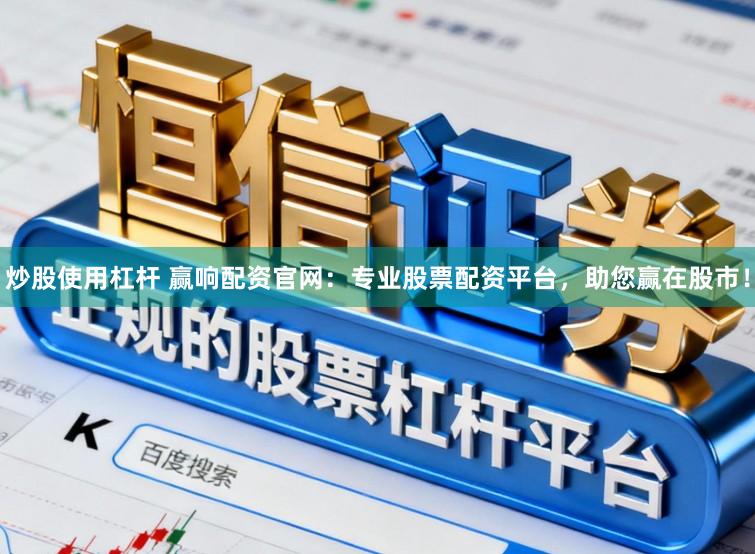 炒股使用杠杆 赢响配资官网:专业股票配资平台,助您赢在股市!