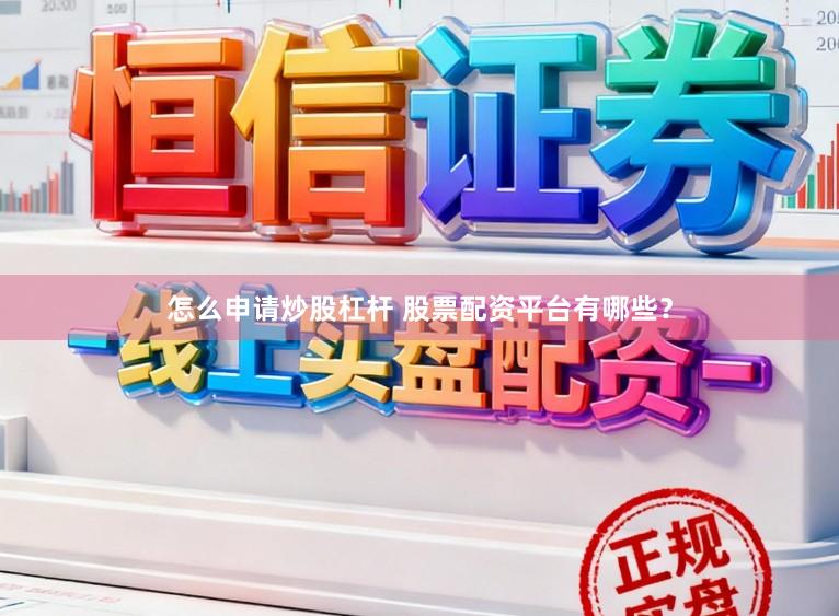 怎么申请炒股杠杆 股票配资平台有哪些?