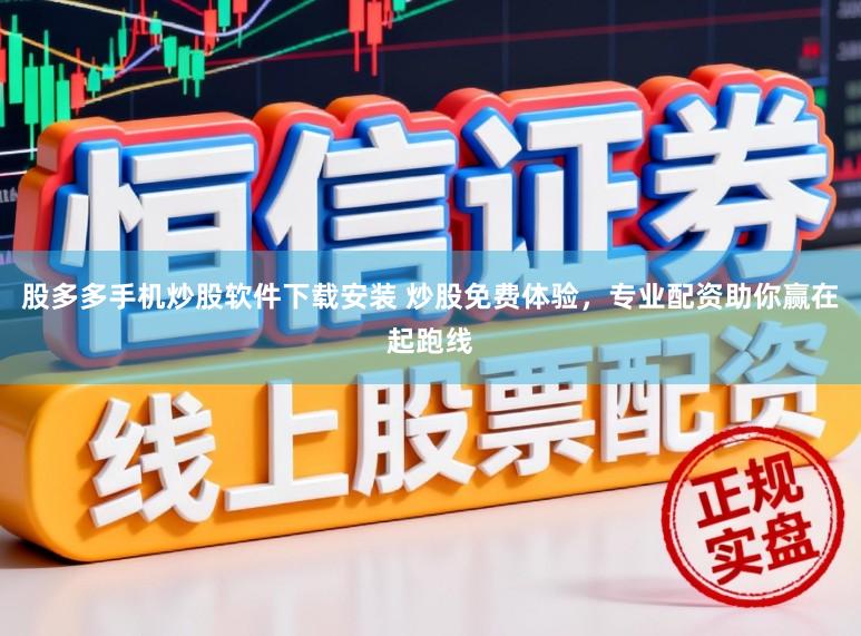 股多多手机炒股软件下载安装 炒股免费体验，专业配资助你赢在起跑线