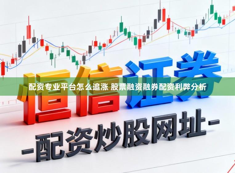 配资专业平台怎么追涨 股票融资融券配资利弊分析