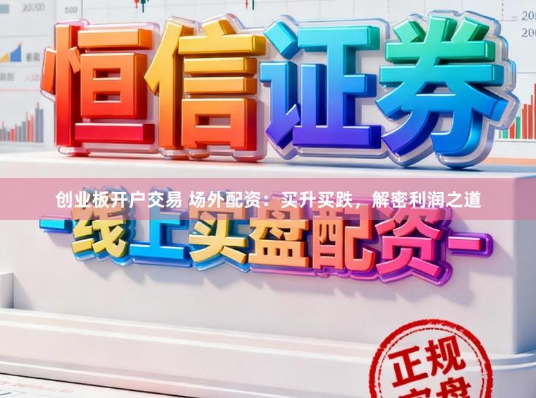 创业板开户交易 场外配资:买升买跌,解密利润之道