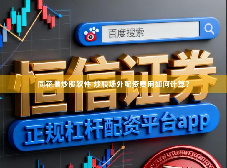 同花顺炒股软件 炒股场外配资费用如何计算？