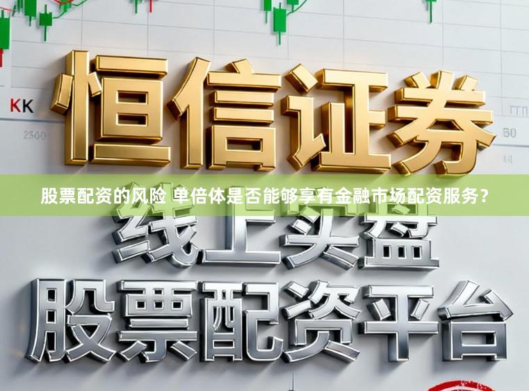 股票配资的风险 单倍体是否能够享有金融市场配资服务？