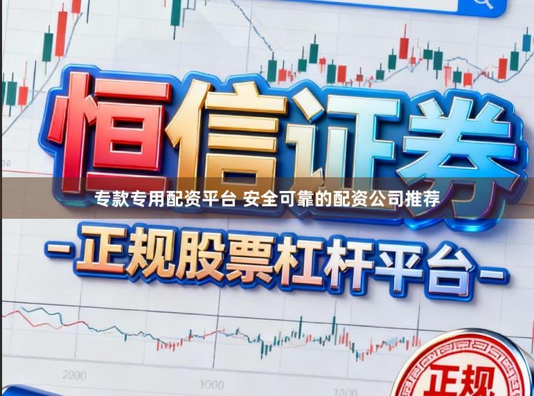 专款专用配资平台 安全可靠的配资公司推荐