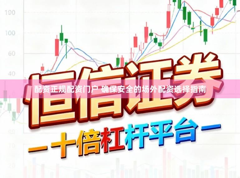 配资正规配资门户 确保安全的场外配资选择指南