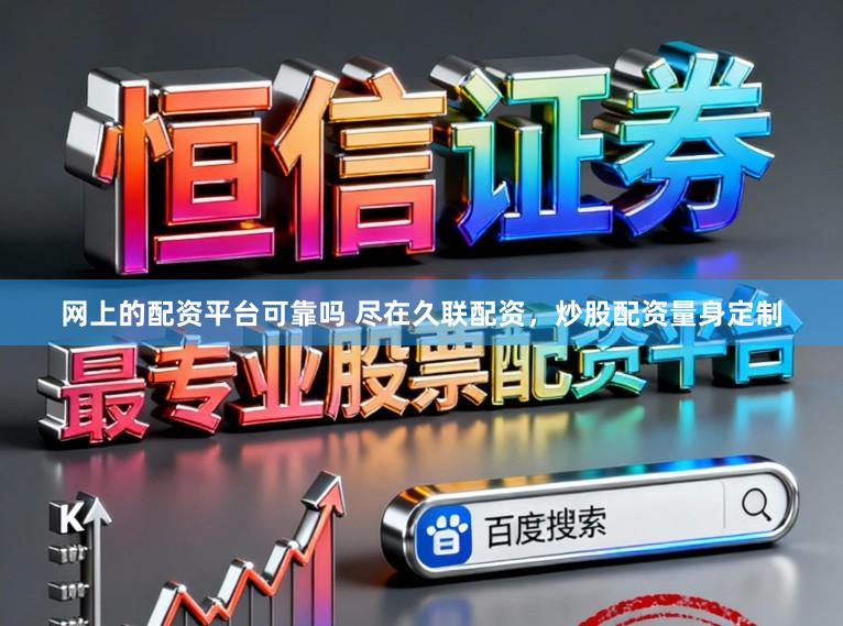 网上的配资平台可靠吗 尽在久联配资，炒股配资量身定制