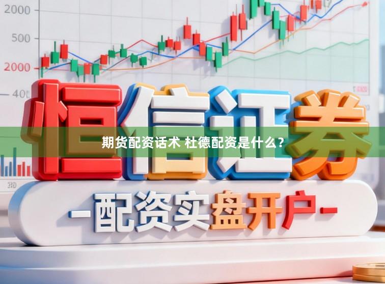 期货配资话术 杜德配资是什么？