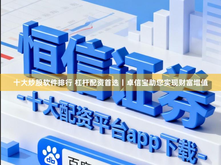 十大炒股软件排行 杠杆配资首选丨卓信宝助您实现财富增值