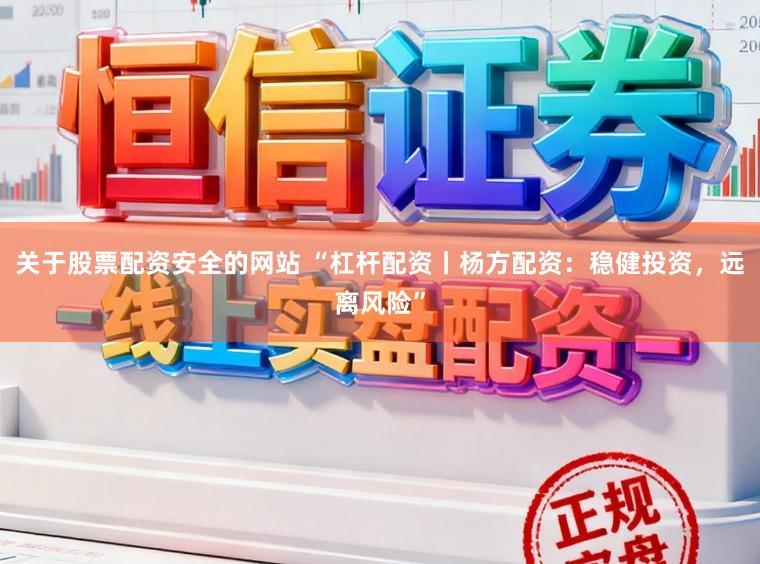 关于股票配资安全的网站 “杠杆配资丨杨方配资：稳健投资，远离风险”