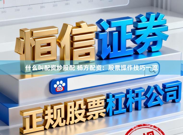 什么叫配资炒股配 杨方配资：股票操作技巧一览