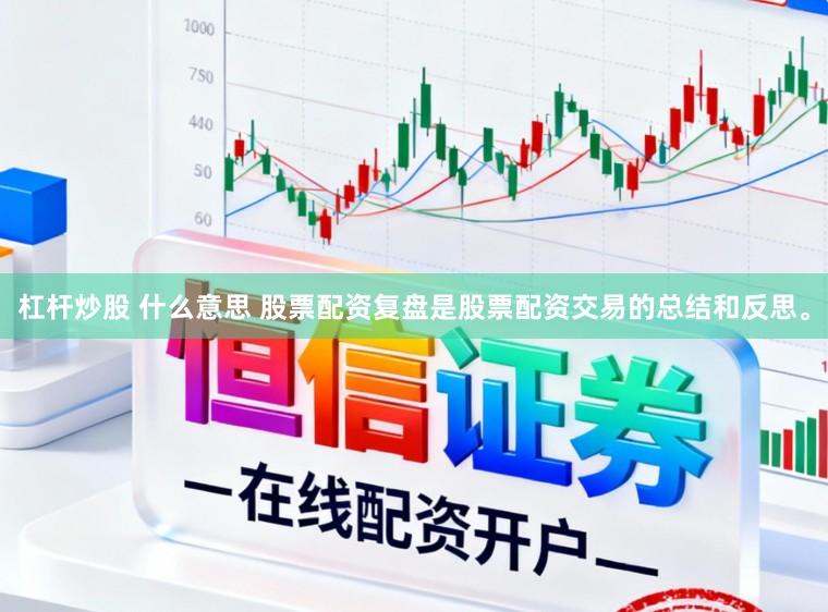 杠杆炒股 什么意思 股票配资复盘是股票配资交易的总结和反思。