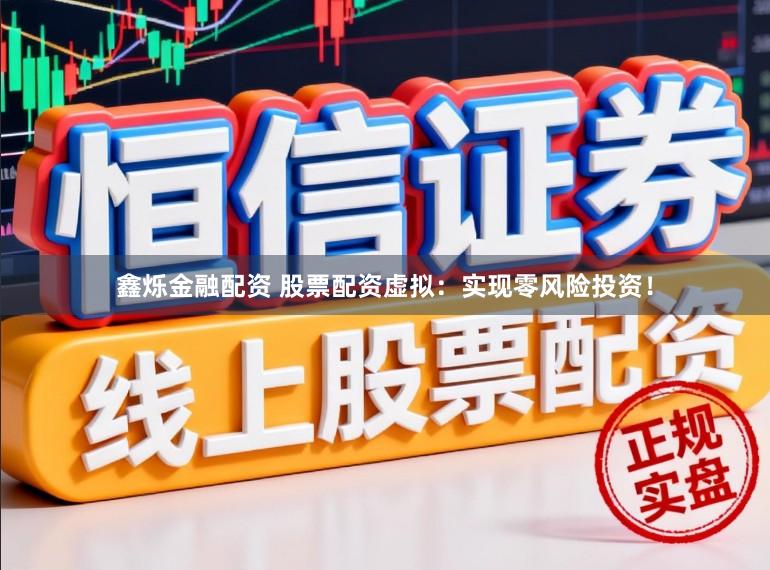 鑫烁金融配资 股票配资虚拟：实现零风险投资！