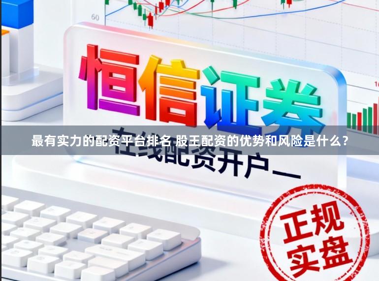 最有实力的配资平台排名 股王配资的优势和风险是什么？