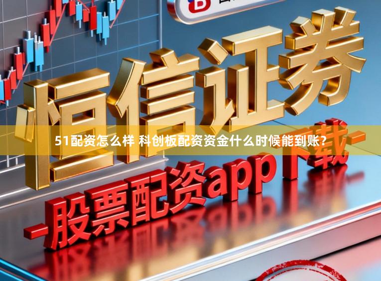 51配资怎么样 科创板配资资金什么时候能到账？