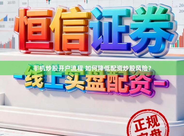 手机炒股开户流程 如何降低配资炒股风险？
