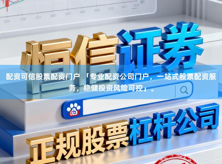 配资可信股票配资门户 「专业配资公司门户，一站式股票配资服务，稳健投资风险可控」。