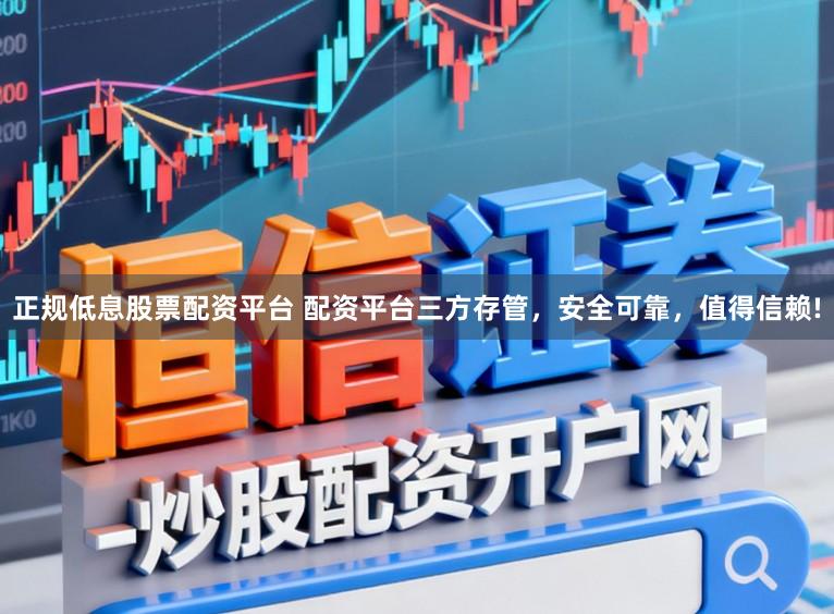 正规低息股票配资平台 配资平台三方存管,安全可靠,值得信赖!