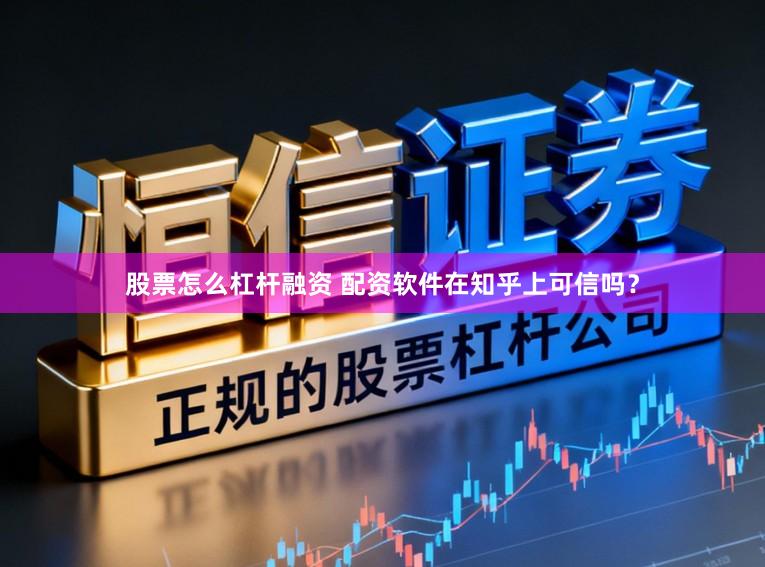 股票怎么杠杆融资 配资软件在知乎上可信吗？