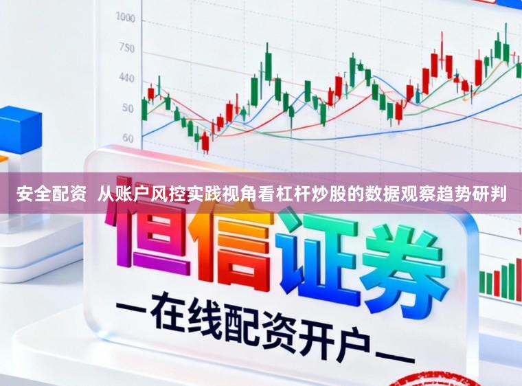 安全配资  从账户风控实践视角看杠杆炒股的数据观察趋势研判