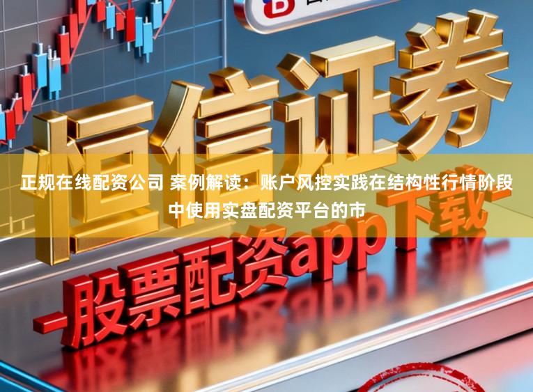 正规在线配资公司 案例解读：账户风控实践在结构性行情阶段中使用实盘配资平台的市